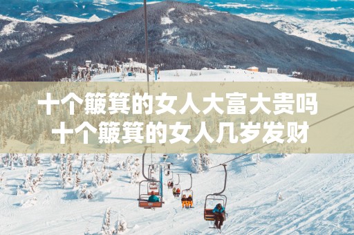 十个簸箕的女人大富大贵吗 十个簸箕的女人几岁发财
