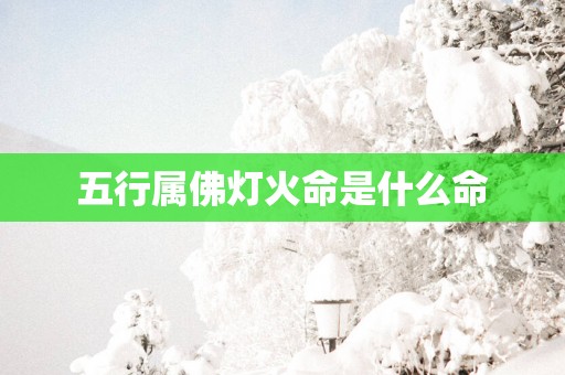 五行属佛灯火命是什么命