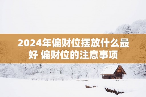 2025年偏财位摆放什么最好 偏财位的注意事项