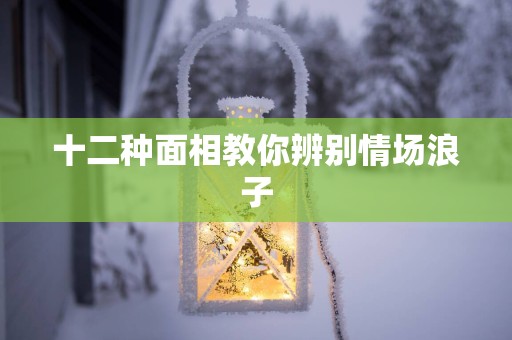 十二种面相教你辨别情场浪子