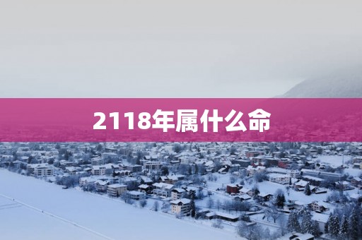 2118年属什么命 2118年属什么命