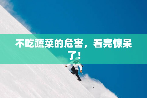 不吃蔬菜的危害，看完惊呆了！