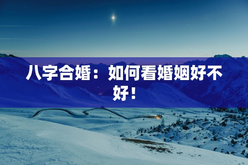 八字合婚：如何看婚姻好不好！