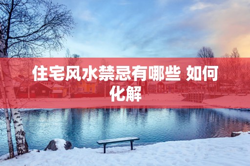 住宅风水禁忌有哪些 如何化解
