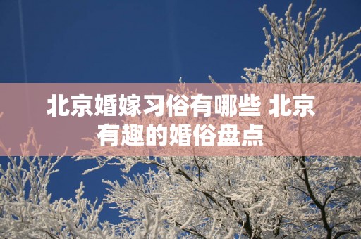 北京婚嫁习俗有哪些 北京有趣的婚俗盘点