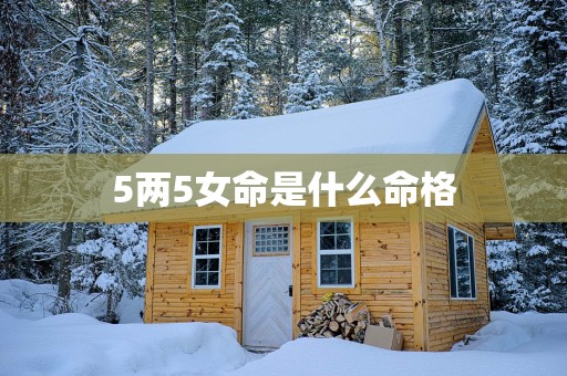 5两5女命是什么命格
