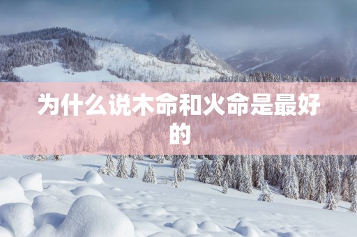 为什么说木命和火命是最好的