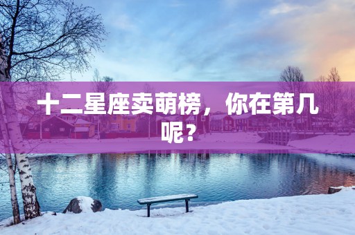 十二星座卖萌榜，你在第几呢？