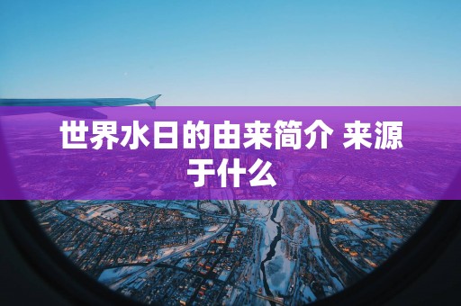 世界水日的由来简介 来源于什么