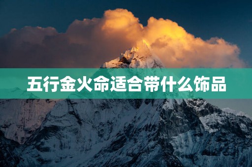 五行金火命适合带什么饰品