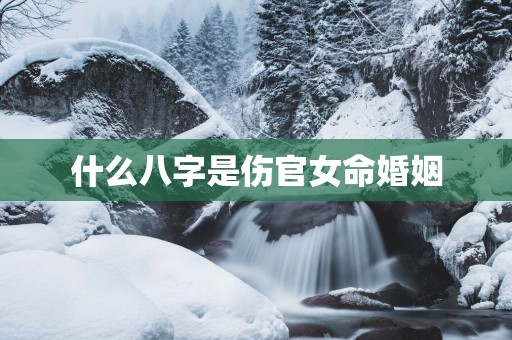 什么八字是伤官女命婚姻