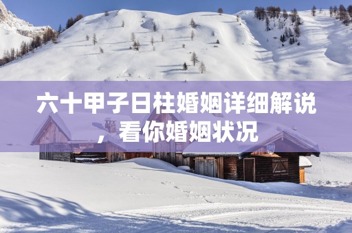 六十甲子日柱婚姻详细解说，看你婚姻状况