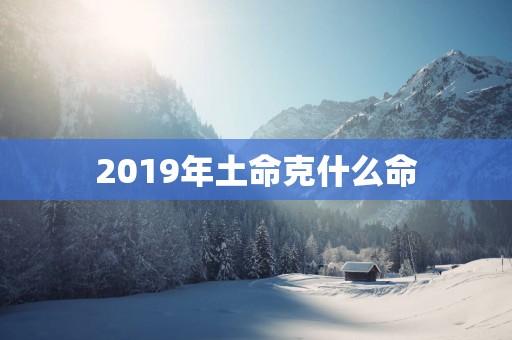 2019年土命克什么命