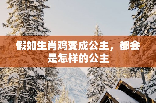 假如生肖鸡变成公主，都会是怎样的公主