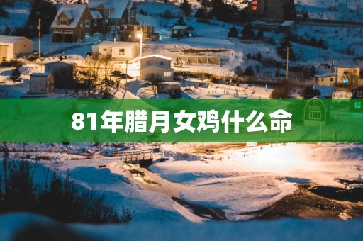 81年腊月女鸡什么命
