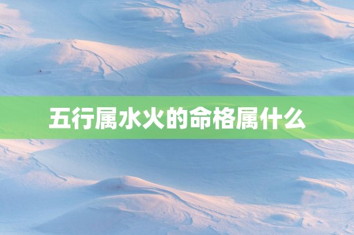 五行属水火的命格属什么
