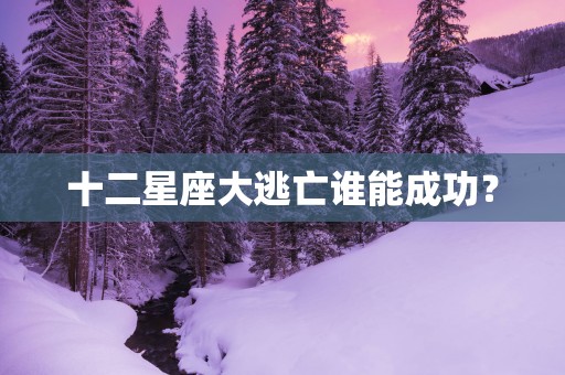 十二星座大逃亡谁能成功？