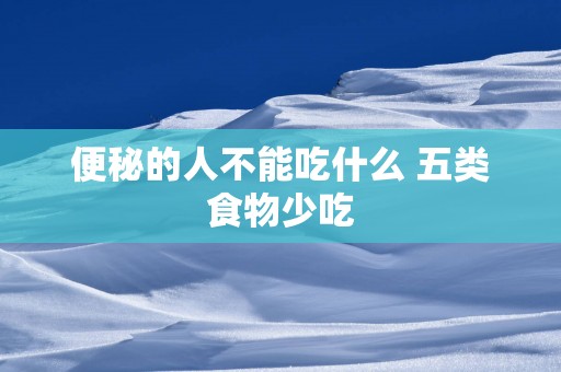 便秘的人不能吃什么 五类食物少吃