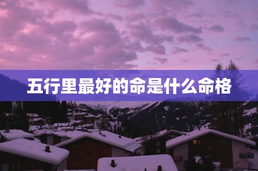 五行里最好的命是什么命格