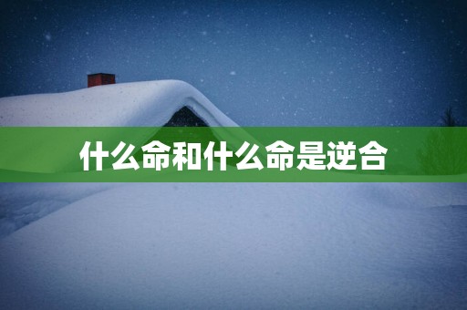 什么命和什么命是逆合