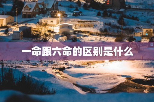 一命跟六命的区别是什么