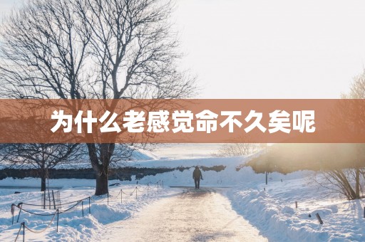 为什么老感觉命不久矣呢