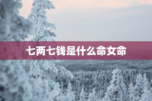 七两七钱是什么命女命