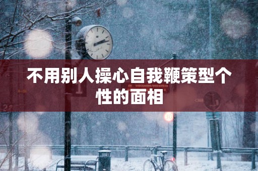 不用别人操心自我鞭策型个性的面相