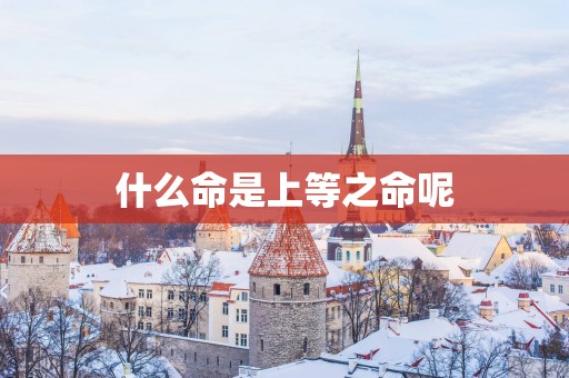 什么命是上等之命呢