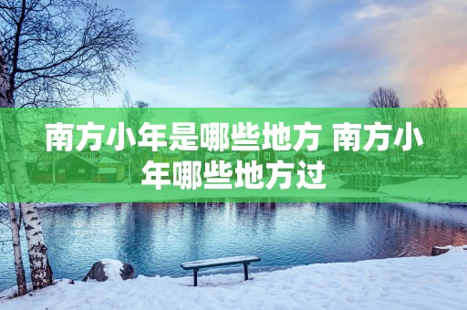 南方小年是哪些地方 南方小年哪些地方过