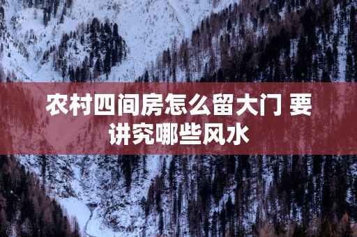 农村四间房怎么留大门 要讲究哪些风水