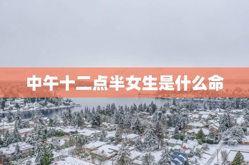 中午十二点半女生是什么命