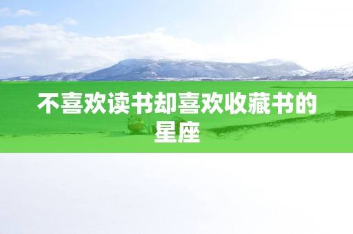 不喜欢读书却喜欢收藏书的星座