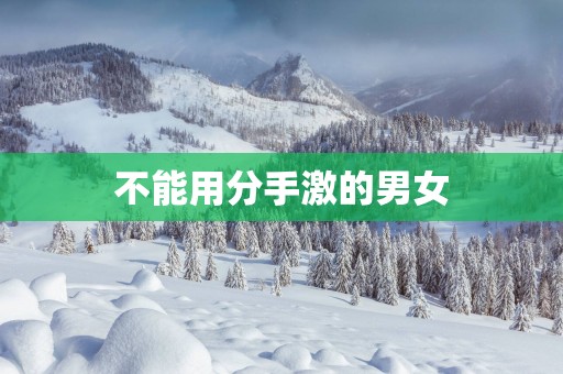 不能用分手激的男女