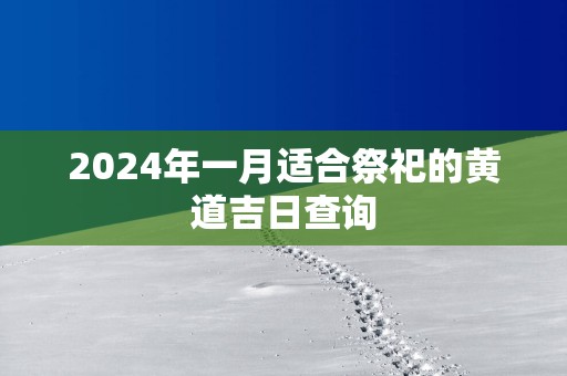 2025年一月适合祭祀的黄道吉日查询