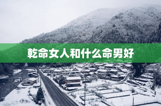 乾命女人和什么命男好