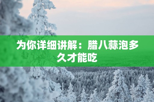 为你详细讲解：腊八蒜泡多久才能吃