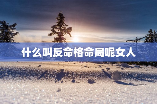 什么叫反命格命局呢女人