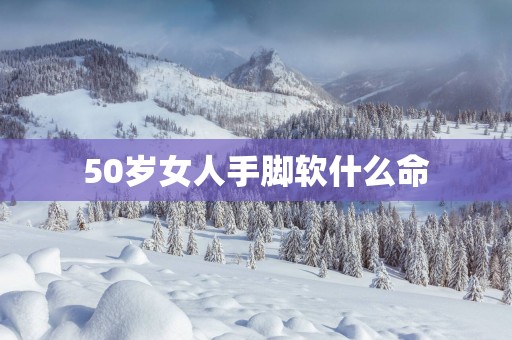 50岁女人手脚软什么命