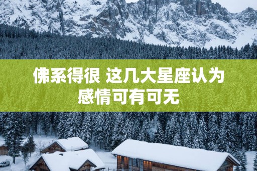 佛系得很 这几大星座认为感情可有可无