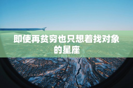 即使再贫穷也只想着找对象的星座