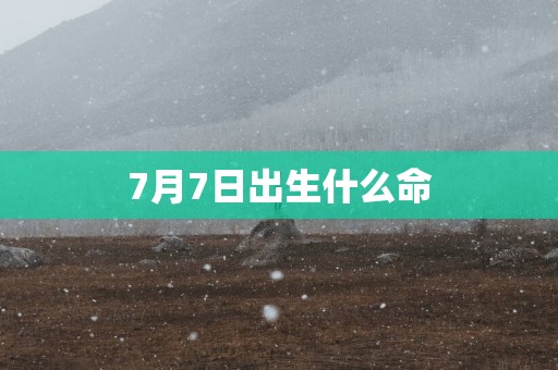 7月7日出生什么命