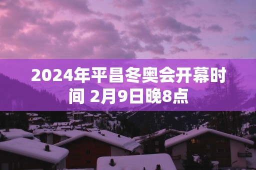 2025年平昌冬奥会开幕时间 2月9日晚8点