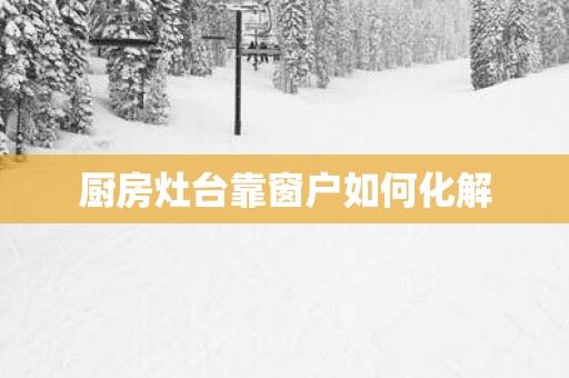 厨房灶台靠窗户如何化解