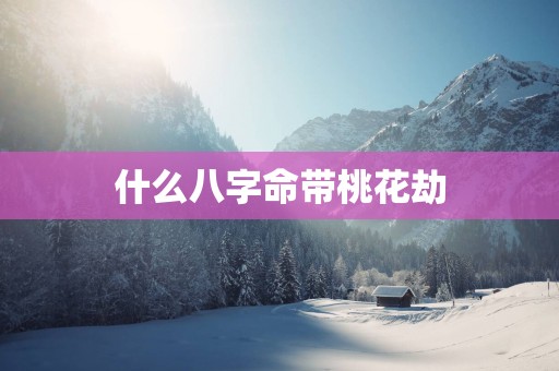 什么八字命带桃花劫