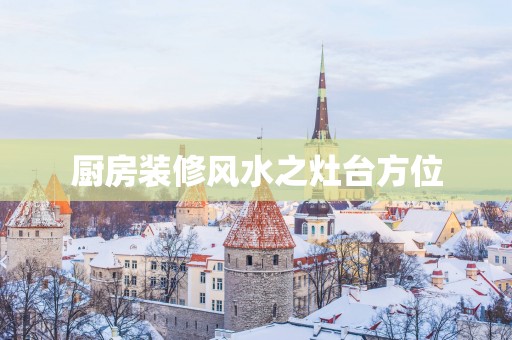 厨房装修风水之灶台方位