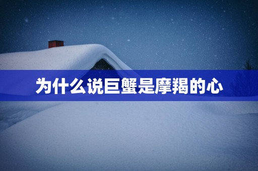 为什么说巨蟹是摩羯的心