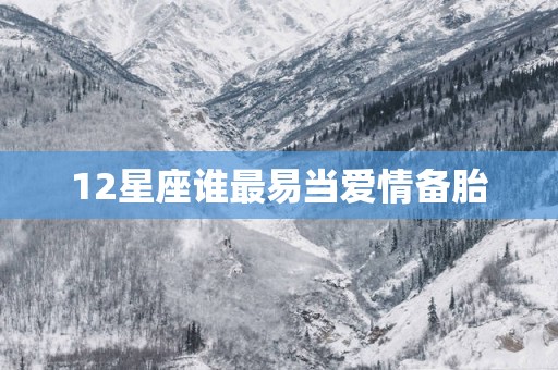 12星座谁最易当爱情备胎