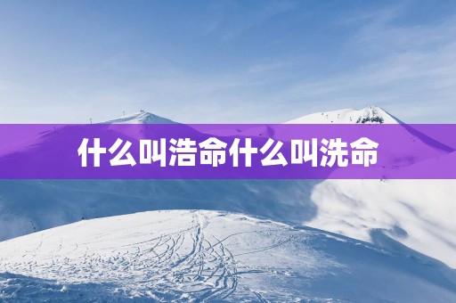 什么叫浩命什么叫洗命