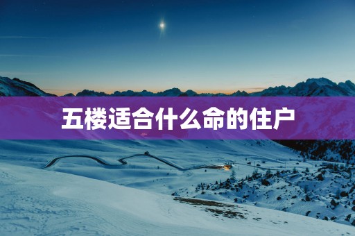 五楼适合什么命的住户